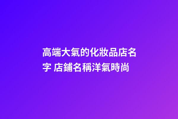 高端大氣的化妝品店名字 店鋪名稱洋氣時尚-第1張-店鋪起名-玄機派